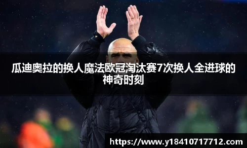 瓜迪奥拉的换人魔法欧冠淘汰赛7次换人全进球的神奇时刻
