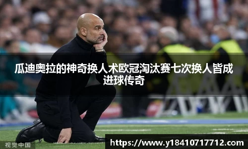 瓜迪奥拉的神奇换人术欧冠淘汰赛七次换人皆成进球传奇