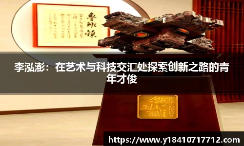 李泓澎：在艺术与科技交汇处探索创新之路的青年才俊