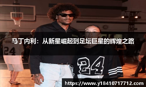 马丁内利：从新星崛起到足坛巨星的辉煌之路