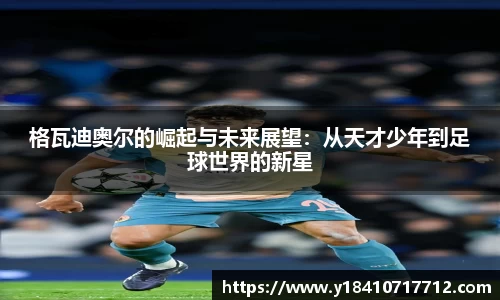格瓦迪奥尔的崛起与未来展望：从天才少年到足球世界的新星