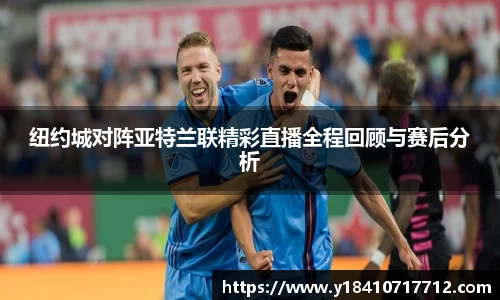 纽约城对阵亚特兰联精彩直播全程回顾与赛后分析